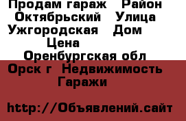 Продам гараж › Район ­ Октябрьский › Улица ­ Ужгородская › Дом ­ 90 › Цена ­ 275 000 - Оренбургская обл., Орск г. Недвижимость » Гаражи   